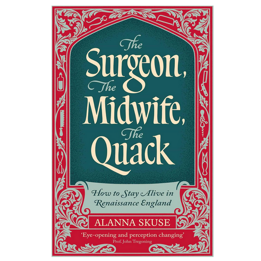 The Surgeon, The Midwife, The Quack - How to Stay Alive in Renaissance England