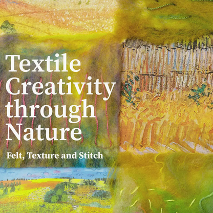 Textile Creativity Through Nature - Felt, Texture and Stitch