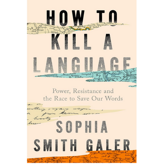 How to Kill a Language - Power, Resistance and the Race to Save Our Words